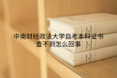 中南财经政法大学自考本科证书查不到怎么回事