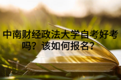 中南财经政法大学自考好考吗？该如何报名？