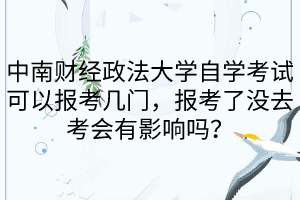 中南财经政法大学自学考试可以报考几门，报考了没去考会有影响吗？