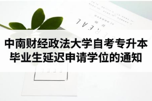 2020下半年中南财经政法大学自考专升本毕业生延迟申请学位的通知