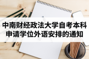 2020年中南财经政法大学自考专升本申请学士学位外语考试时间安排的通知