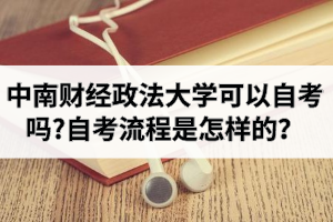 中南财经政法大学可以自考吗？财大自考流程是怎样的？