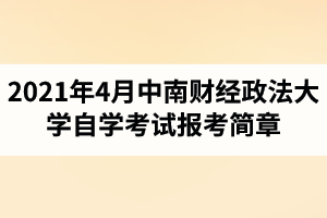 2021年4月中南财经政法大学自学考试面向社会开考专业报考简章