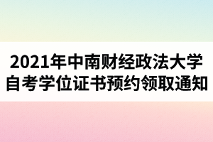 2021年中南财经政法大学自学考试学位证书预约领取的通知