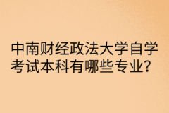 中南财经政法大学自学考试本科有哪些专业？