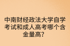 中南财经政法大学自学考试和成人高考哪个含金量高？