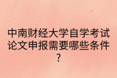 中南财经政法大学自学考试论文申报需要哪些条件?