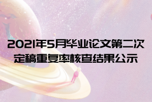 2021年5月中南财大自学考试毕业论文第二次定稿重复率核查结果公示