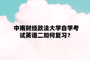 中南财经政法大学自学考试英语二如何复习？