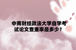 中南财经政法大学自学考试论文查重率是多少？