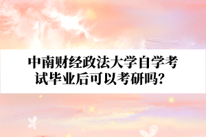 中南财经政法大学自学考试毕业后可以考研吗？