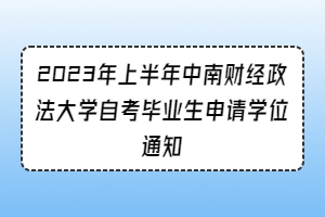 2023年上半年中南财经政法大学自考毕业生申请学位通知