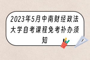 2023年5月中南财经政法大学自考课程免考补办须知