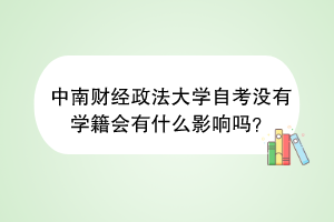 中南财经政法大学自考没有学籍会有什么影响吗？